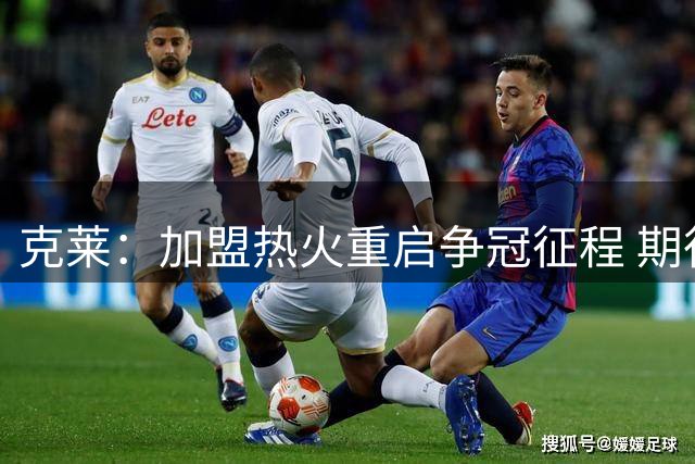 克莱：加盟热火重启争冠征程 期待攻防两端全面贡献
