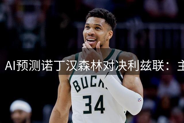 AI预测诺丁汉森林对决利兹联：主场优势明显，获胜概率高